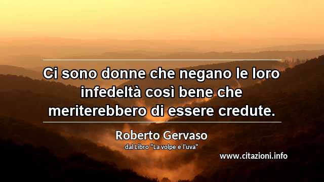 “Ci sono donne che negano le loro infedeltà così bene che meriterebbero di essere credute.”