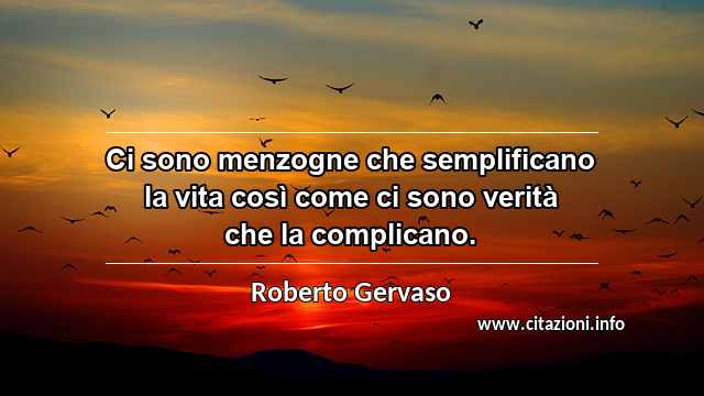 “Ci sono menzogne che semplificano la vita così come ci sono verità che la complicano.”