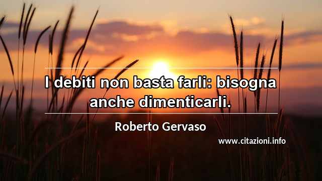 “I debiti non basta farli: bisogna anche dimenticarli.”