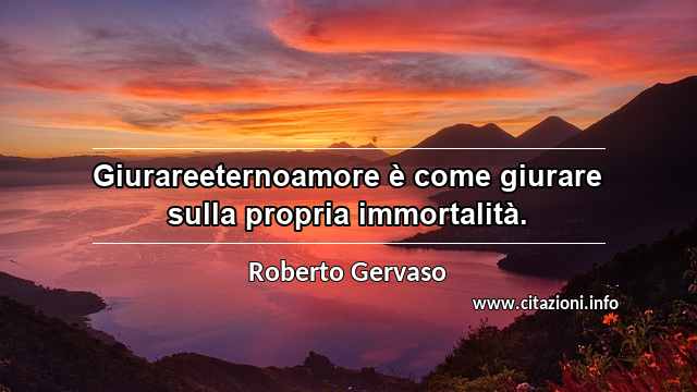 “Giurareeternoamore è come giurare sulla propria immortalità.”