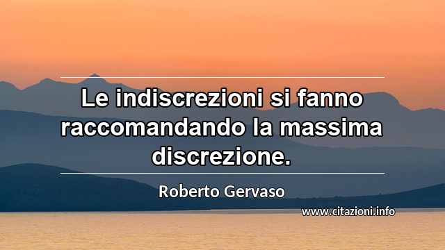 “Le indiscrezioni si fanno raccomandando la massima discrezione.”