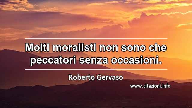 “Molti moralisti non sono che peccatori senza occasioni.”