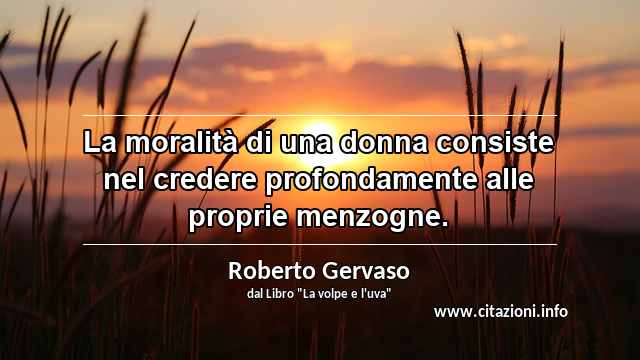 “La moralità di una donna consiste nel credere profondamente alle proprie menzogne.”