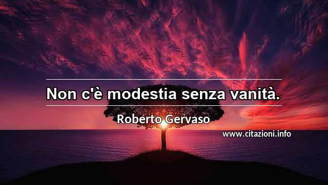 “Non c'è modestia senza vanità.”