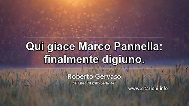 “Qui giace Marco Pannella: finalmente digiuno.”
