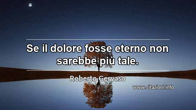 “Se il dolore fosse eterno non sarebbe più tale.”