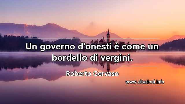 “Un governo d'onesti è come un bordello di vergini.”