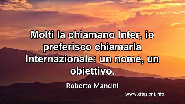 “Molti la chiamano Inter, io preferisco chiamarla Internazionale: un nome, un obiettivo.”