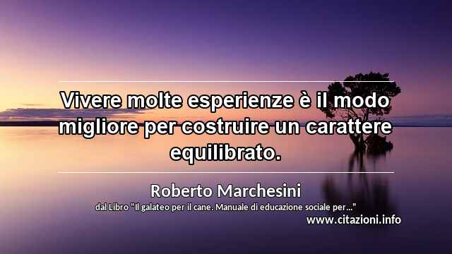 “Vivere molte esperienze è il modo migliore per costruire un carattere equilibrato.”