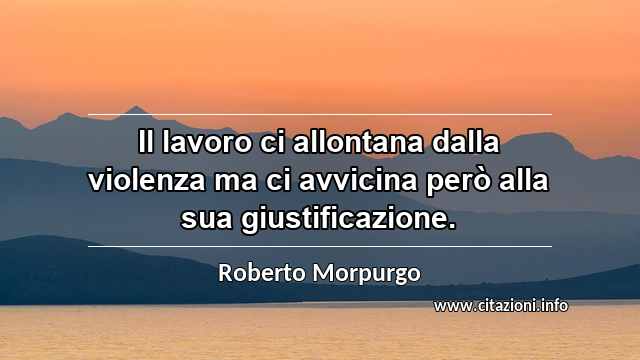 “Il lavoro ci allontana dalla violenza ma ci avvicina però alla sua giustificazione.”