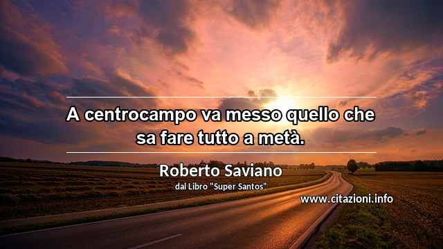 “A centrocampo va messo quello che sa fare tutto a metà.”