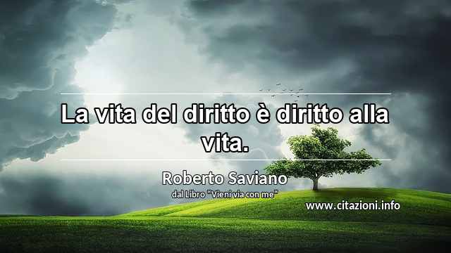 “La vita del diritto è diritto alla vita.”