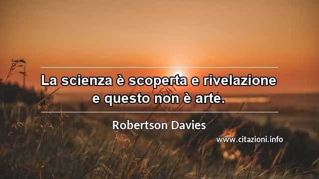 “La scienza è scoperta e rivelazione e questo non è arte.”
