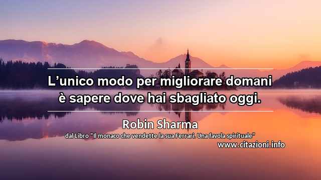 “L’unico modo per migliorare domani è sapere dove hai sbagliato oggi.”