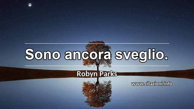 “Sono ancora sveglio.”