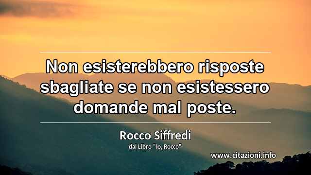 “Non esisterebbero risposte sbagliate se non esistessero domande mal poste.”