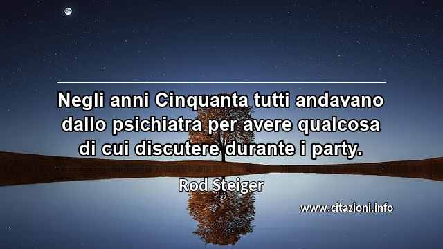 “Negli anni Cinquanta tutti andavano dallo psichiatra per avere qualcosa di cui discutere durante i party.”