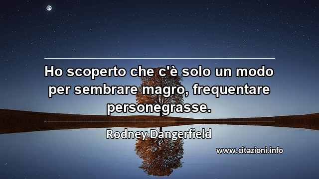 “Ho scoperto che c'è solo un modo per sembrare magro, frequentare personegrasse.”