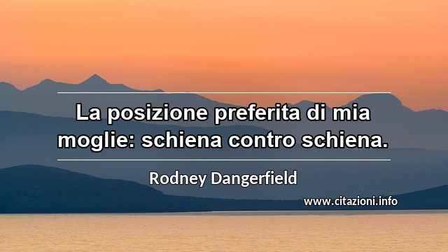 “La posizione preferita di mia moglie: schiena contro schiena.”