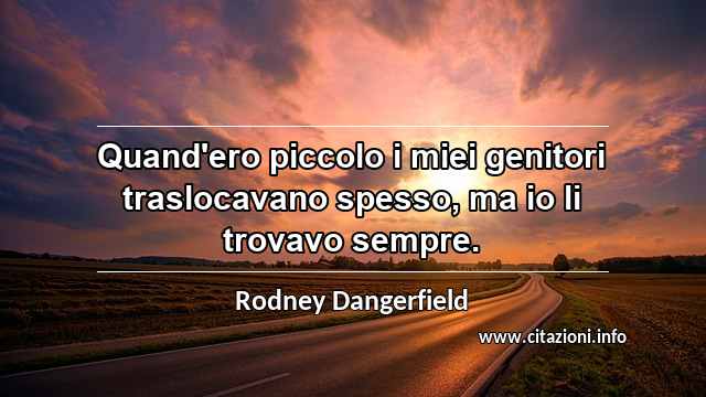 “Quand'ero piccolo i miei genitori traslocavano spesso, ma io li trovavo sempre.”