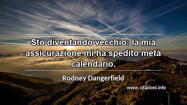 “Sto diventando vecchio: la mia assicurazione mi ha spedito metà calendario.”
