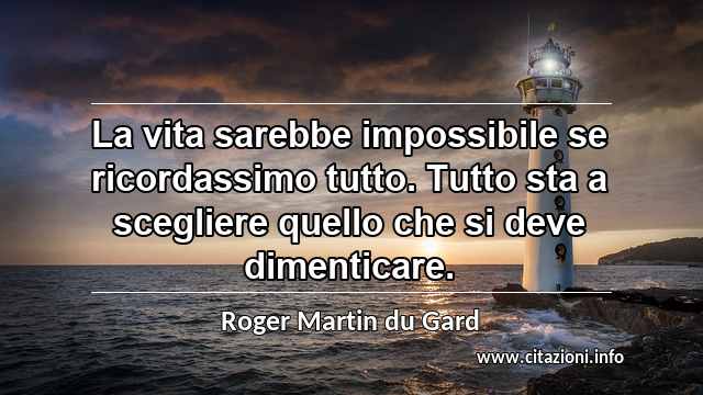 “La vita sarebbe impossibile se ricordassimo tutto. Tutto sta a scegliere quello che si deve dimenticare.”