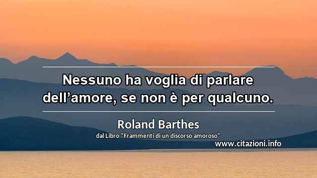 “Nessuno ha voglia di parlare dell’amore, se non è per qualcuno.”