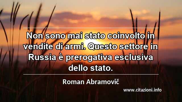 “Non sono mai stato coinvolto in vendite di armi. Questo settore in Russia è prerogativa esclusiva dello stato.”