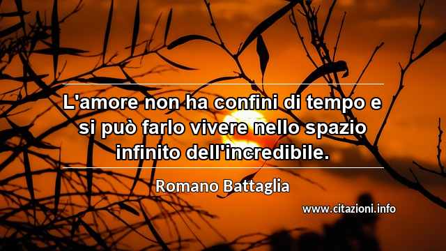 “L'amore non ha confini di tempo e si può farlo vivere nello spazio infinito dell'incredibile.”