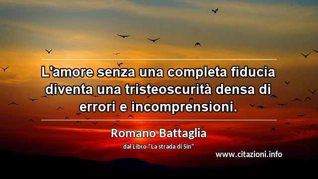 “L'amore senza una completa fiducia diventa una tristeoscurità densa di errori e incomprensioni.”