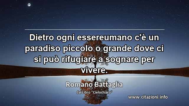 “Dietro ogni essereumano c'è un paradiso piccolo o grande dove ci si può rifugiare a sognare per vivere.”