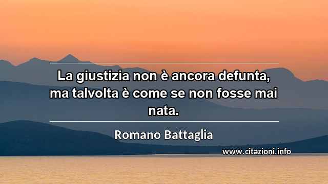 “La giustizia non è ancora defunta, ma talvolta è come se non fosse mai nata.”
