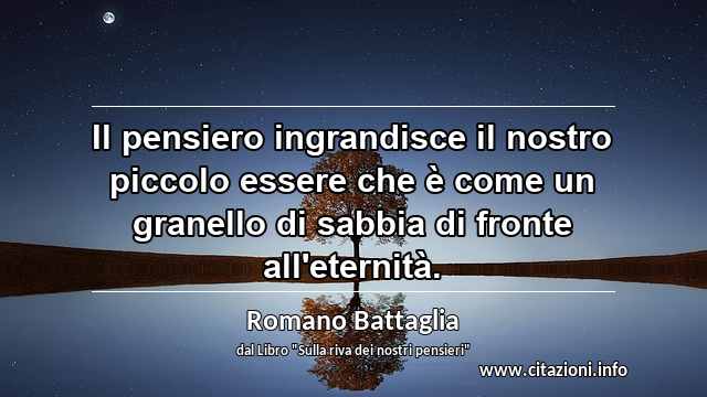 “Il pensiero ingrandisce il nostro piccolo essere che è come un granello di sabbia di fronte all'eternità.”