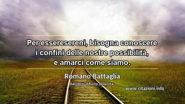 “Per esseresereni, bisogna conoscere i confini delle nostre possibilità, e amarci come siamo.”