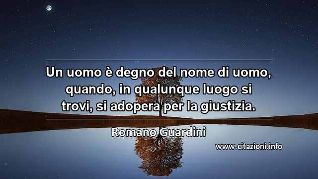 “Un uomo è degno del nome di uomo, quando, in qualunque luogo si trovi, si adopera per la giustizia.”