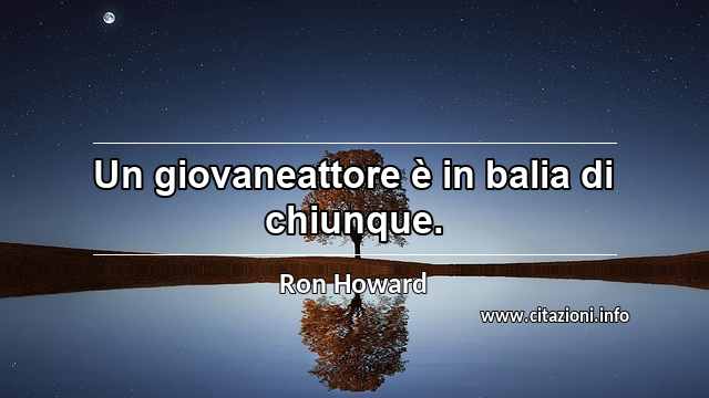 “Un giovaneattore è in balia di chiunque.”