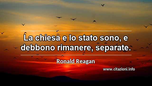 “La chiesa e lo stato sono, e debbono rimanere, separate.”
