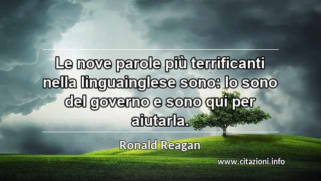“Le nove parole più terrificanti nella linguainglese sono: Io sono del governo e sono qui per aiutarla.”