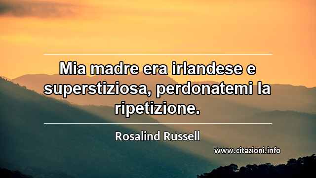 “Mia madre era irlandese e superstiziosa, perdonatemi la ripetizione.”