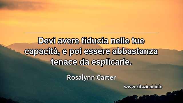 “Devi avere fiducia nelle tue capacità, e poi essere abbastanza tenace da esplicarle.”