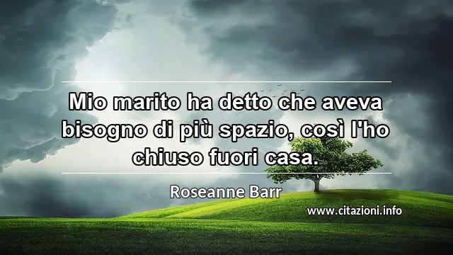 “Mio marito ha detto che aveva bisogno di più spazio, così l'ho chiuso fuori casa.”