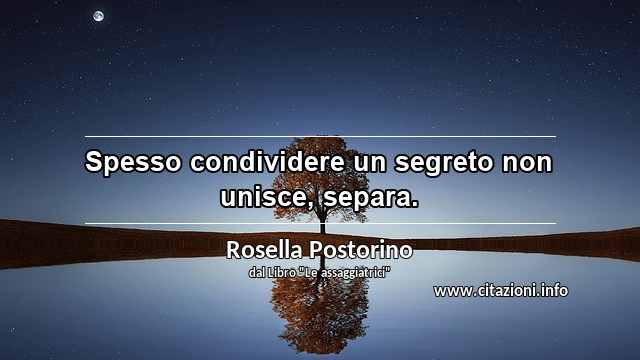 “Spesso condividere un segreto non unisce, separa.”