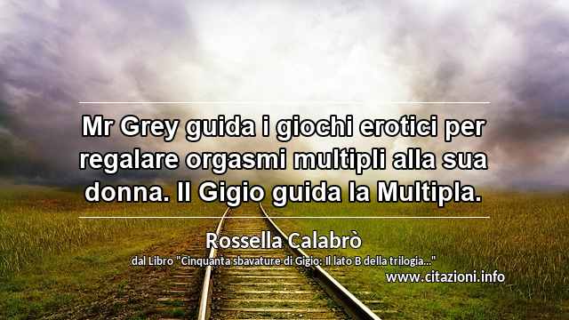 “Mr Grey guida i giochi erotici per regalare orgasmi multipli alla sua donna. Il Gigio guida la Multipla.”