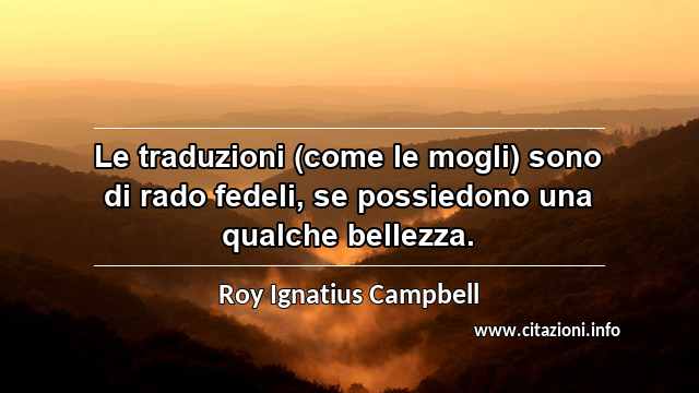 “Le traduzioni (come le mogli) sono di rado fedeli, se possiedono una qualche bellezza.”