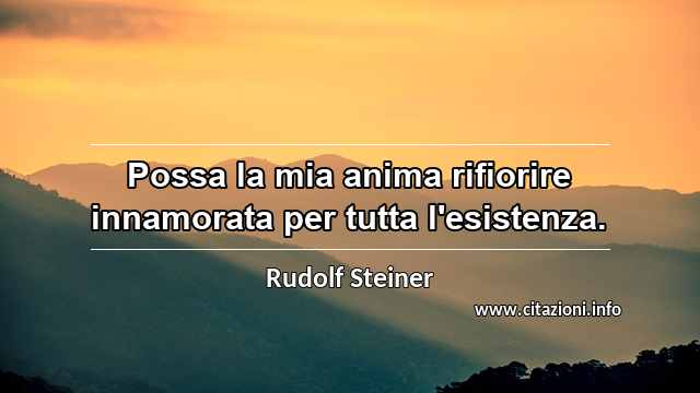 “Possa la mia anima rifiorire innamorata per tutta l'esistenza.”