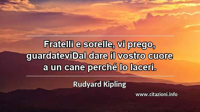 “Fratelli e sorelle, vi prego, guardateviDal dare il vostro cuore a un cane perché lo laceri.”