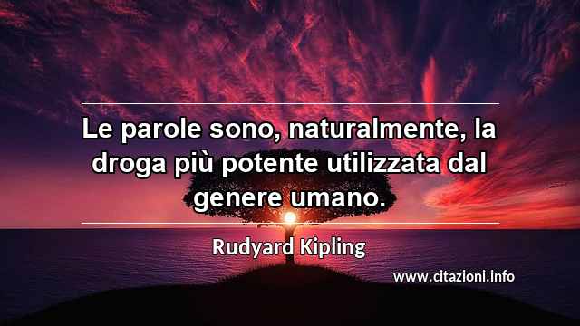 “Le parole sono, naturalmente, la droga più potente utilizzata dal genere umano.”