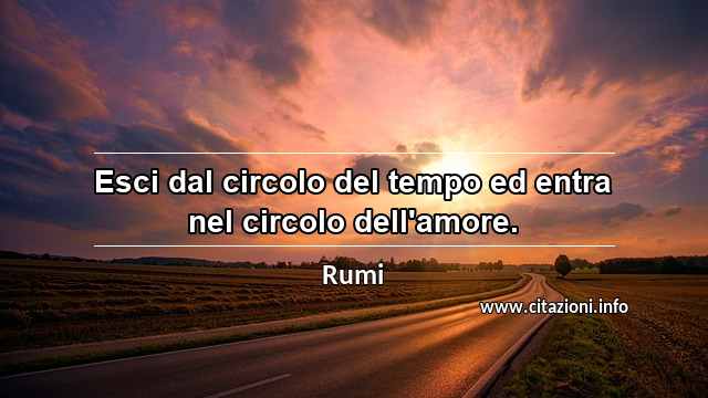 “Esci dal circolo del tempo ed entra nel circolo dell'amore.”