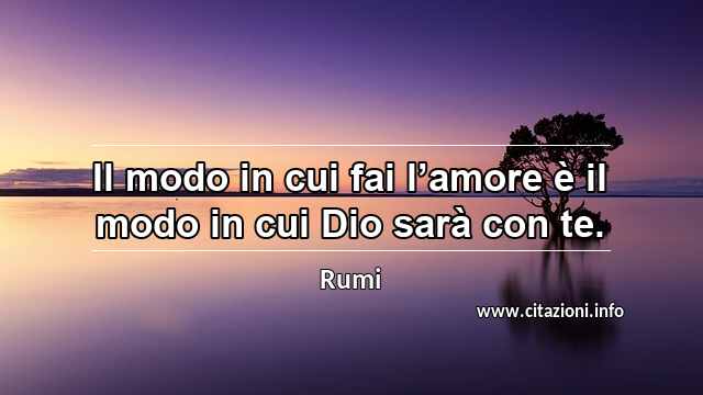 “Il modo in cui fai l’amore è il modo in cui Dio sarà con te.”