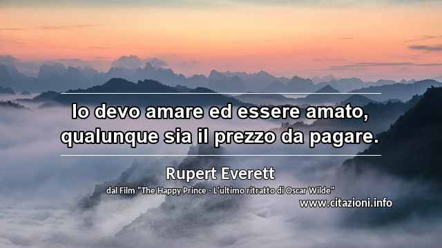 “Io devo amare ed essere amato, qualunque sia il prezzo da pagare.”